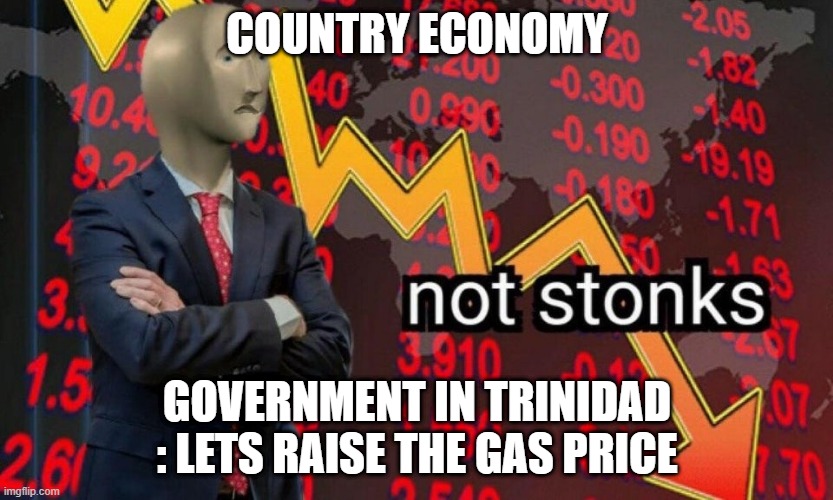 Lets raise gas price cause we bored | COUNTRY ECONOMY; GOVERNMENT IN TRINIDAD : LETS RAISE THE GAS PRICE | image tagged in not stonks,drop,trinidad,memes | made w/ Imgflip meme maker