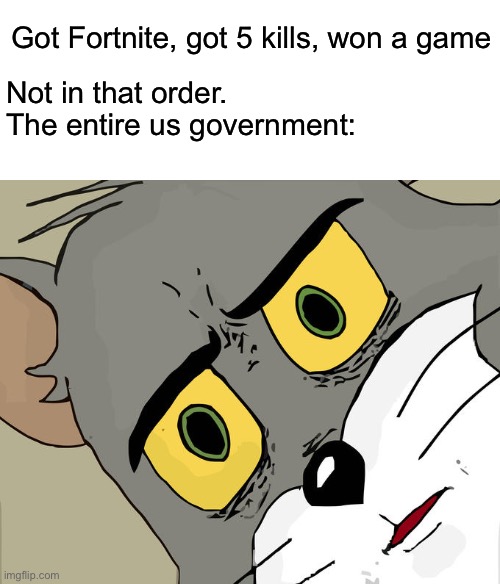 Got Fortnite, got 5 kills, won a game; Not in that order.
The entire us government: | image tagged in blank white template,memes,unsettled tom,shit just got real,dark humor | made w/ Imgflip meme maker