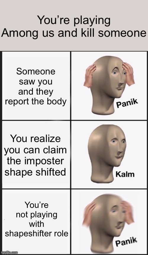 Nooo | You’re playing Among us and kill someone; Someone saw you and they report the body; You realize you can claim the imposter shape shifted; You’re not playing with shapeshifter role | image tagged in memes,panik kalm panik,among us | made w/ Imgflip meme maker