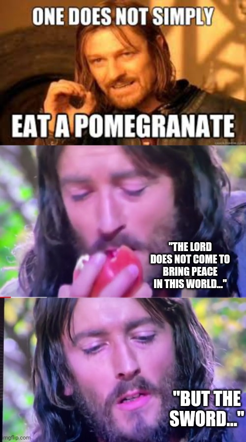 Hold my pomegranate |  "THE LORD DOES NOT COME TO BRING PEACE IN THIS WORLD..."; "BUT THE SWORD..." | image tagged in jesus,catholicism,funny,funny memes,love,peace | made w/ Imgflip meme maker