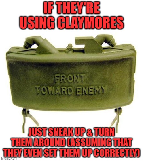 Claymore land mine | IF THEY'RE USING CLAYMORES JUST SNEAK UP & TURN THEM AROUND (ASSUMING THAT THEY EVEN SET THEM UP CORRECTLY) | image tagged in claymore land mine | made w/ Imgflip meme maker