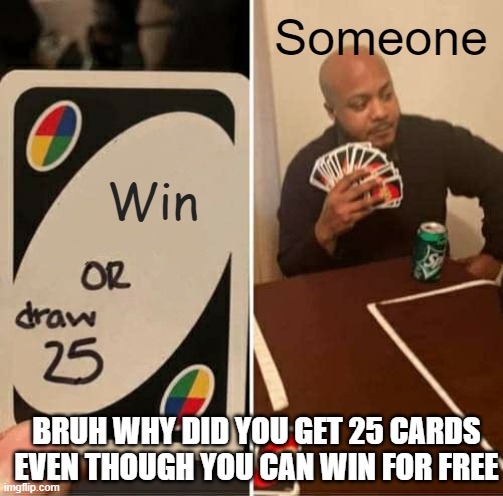 You could've won for free | Someone; Win; BRUH WHY DID YOU GET 25 CARDS EVEN THOUGH YOU CAN WIN FOR FREE | image tagged in memes,uno draw 25 cards | made w/ Imgflip meme maker
