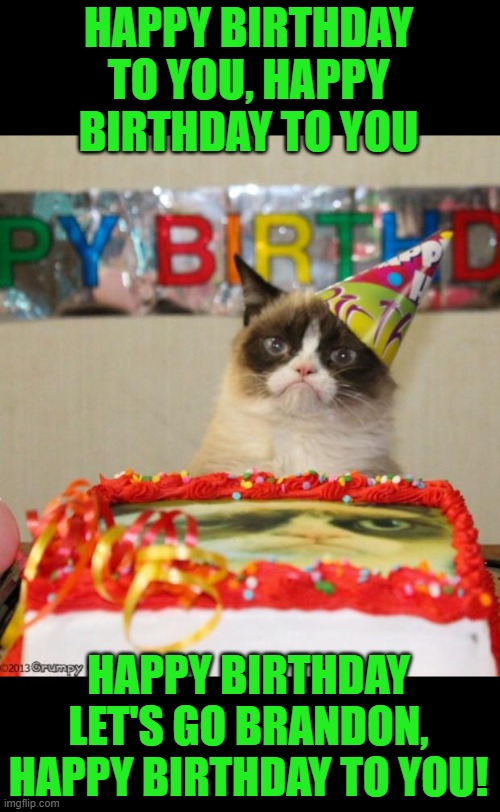 Grumpy Cat Birthday Meme | HAPPY BIRTHDAY TO YOU, HAPPY BIRTHDAY TO YOU HAPPY BIRTHDAY LET'S GO BRANDON, HAPPY BIRTHDAY TO YOU! | image tagged in memes,grumpy cat birthday,grumpy cat | made w/ Imgflip meme maker