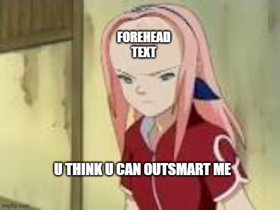 forehead | FOREHEAD TEXT; U THINK U CAN OUTSMART ME | image tagged in sakura big forehead | made w/ Imgflip meme maker