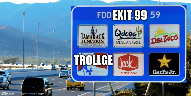 trollollollollollollollollollollollollollollolloll | EXIT 99; TROLLGE | image tagged in food signs to make drivers exiting the freeway | made w/ Imgflip meme maker