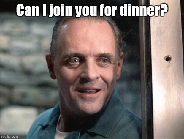 Hannibal Lecter | Can I join you for dinner? | image tagged in hannibal lecter | made w/ Imgflip meme maker