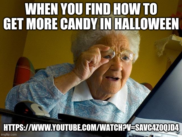 Gottem | WHEN YOU FIND HOW TO GET MORE CANDY IN HALLOWEEN; HTTPS://WWW.YOUTUBE.COM/WATCH?V=SAVC4Z0QJD4 | image tagged in memes,grandma finds the internet | made w/ Imgflip meme maker