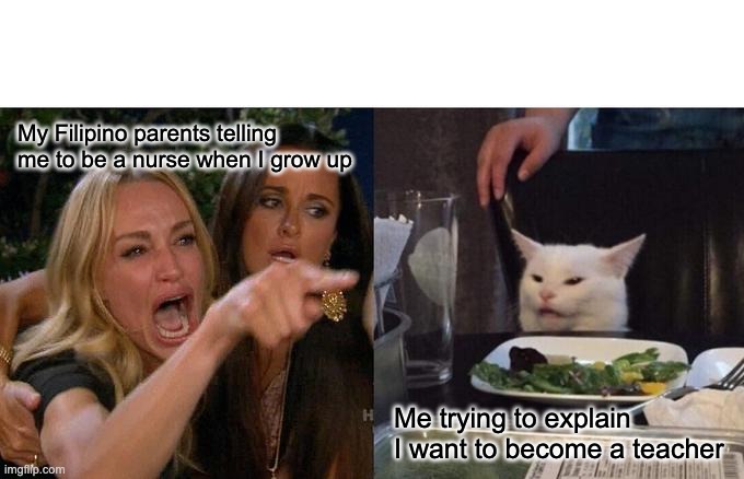 Woman Yelling At Cat Meme | My Filipino parents telling me to be a nurse when I grow up; Me trying to explain I want to become a teacher | image tagged in memes,woman yelling at cat | made w/ Imgflip meme maker