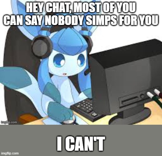 no I won't tell you | HEY CHAT, MOST OF YOU CAN SAY NOBODY SIMPS FOR YOU; I CAN'T | image tagged in gaming glaceon | made w/ Imgflip meme maker