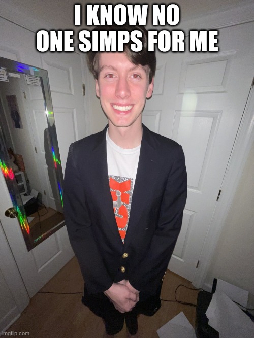 are you sure sir | I KNOW NO ONE SIMPS FOR ME | image tagged in jack irush | made w/ Imgflip meme maker