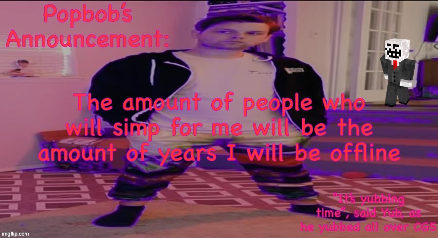 Popbob’s Announcement template but newer | The amount of people who will simp for me will be the amount of years I will be offline | image tagged in popbob s announcement template but newer | made w/ Imgflip meme maker