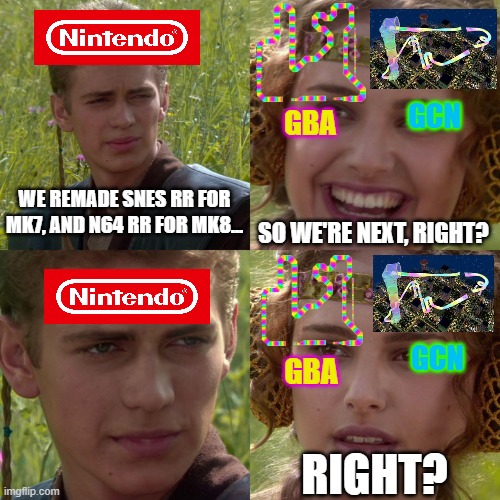 MarioKart Rainbow Road | GCN; GBA; WE REMADE SNES RR FOR MK7, AND N64 RR FOR MK8... SO WE'RE NEXT, RIGHT? GCN; GBA; RIGHT? | image tagged in anakin padme 4 panel,mario,mario kart,gaming,funny,memes | made w/ Imgflip meme maker