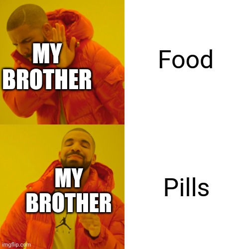 Drake Hotline Bling Meme | Food; MY BROTHER; Pills; MY BROTHER | image tagged in memes,drake hotline bling | made w/ Imgflip meme maker