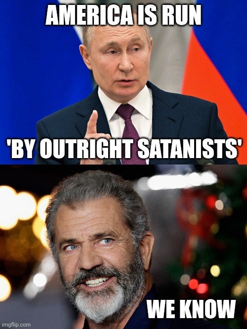 Mel's been warning us for years. | AMERICA IS RUN; 'BY OUTRIGHT SATANISTS'; WE KNOW | image tagged in memes | made w/ Imgflip meme maker