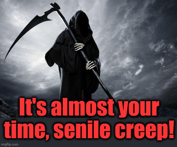 Death | It's almost your time, senile creep! | image tagged in death | made w/ Imgflip meme maker