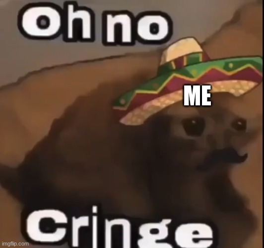Oh no cringe (mexican version) | ME | image tagged in oh no cringe mexican version | made w/ Imgflip meme maker