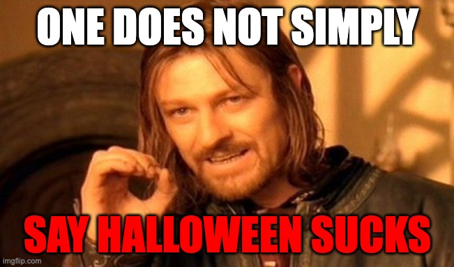 OOOH | ONE DOES NOT SIMPLY; SAY HALLOWEEN SUCKS | image tagged in memes,one does not simply | made w/ Imgflip meme maker