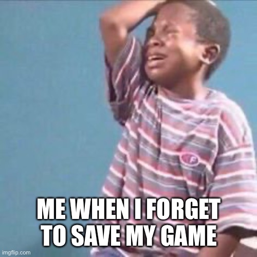 ME WHEN I FORGET TO SAVE MY GAME | image tagged in why did i do that | made w/ Imgflip meme maker