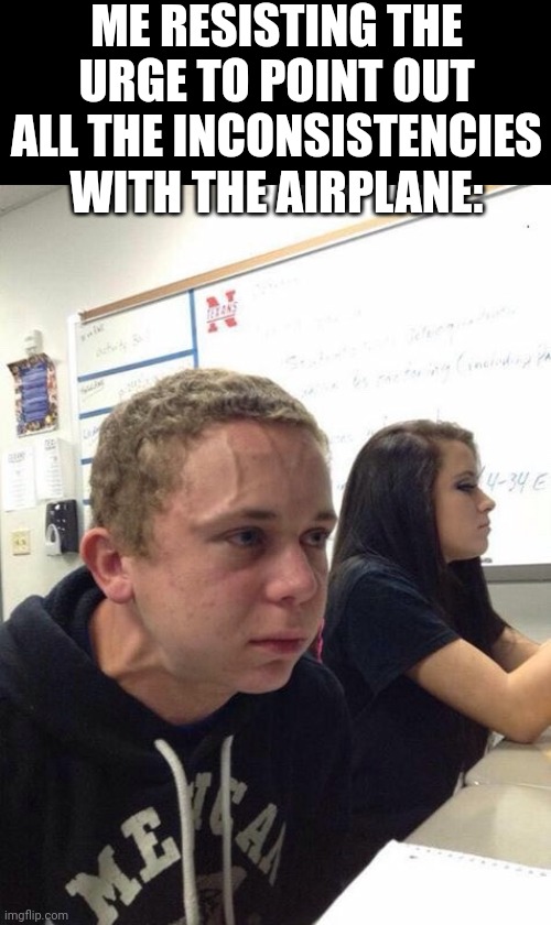 Straining kid | ME RESISTING THE URGE TO POINT OUT ALL THE INCONSISTENCIES WITH THE AIRPLANE: | image tagged in straining kid | made w/ Imgflip meme maker