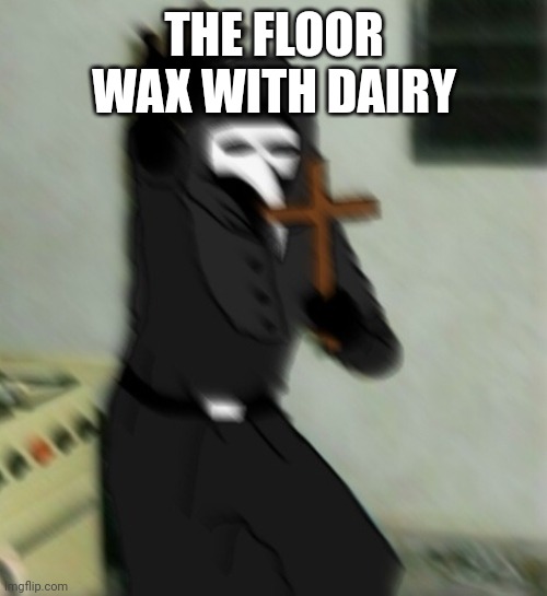 Scp 049 with cross | THE FLOOR WAX WITH DAIRY | image tagged in scp 049 with cross | made w/ Imgflip meme maker