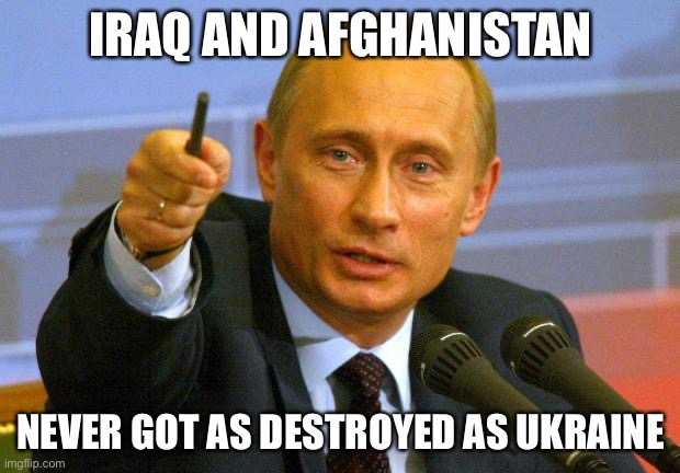 Good Guy Putin |  IRAQ AND AFGHANISTAN; NEVER GOT AS DESTROYED AS UKRAINE | image tagged in memes,good guy putin | made w/ Imgflip meme maker