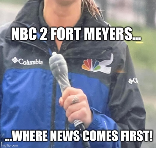 Where News Comes First | NBC 2 FORT MEYERS…; …WHERE NEWS COMES FIRST! | image tagged in news,funny,funny meme | made w/ Imgflip meme maker