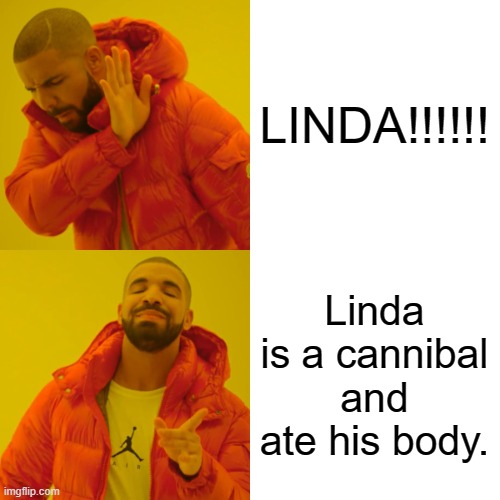Drake Hotline Bling Meme | LINDA!!!!!! Linda is a cannibal and ate his body. | image tagged in memes,drake hotline bling | made w/ Imgflip meme maker