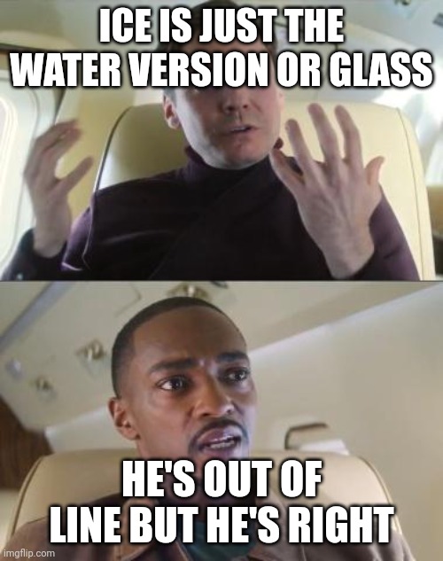 Ice = glass | ICE IS JUST THE WATER VERSION OR GLASS; HE'S OUT OF LINE BUT HE'S RIGHT | image tagged in out of line but he's right | made w/ Imgflip meme maker