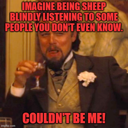 Laughing Leo Meme | IMAGINE BEING SHEEP BLINDLY LISTENING TO SOME PEOPLE YOU DON'T EVEN KNOW. COULDN'T BE ME! | image tagged in memes,laughing leo | made w/ Imgflip meme maker