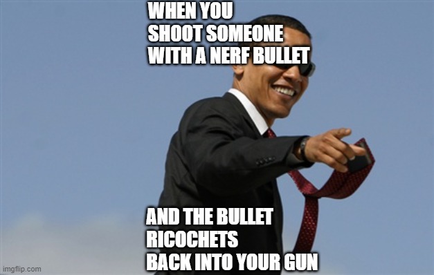 That would be so awesome... if it ever happened!!!!!! |  WHEN YOU SHOOT SOMEONE WITH A NERF BULLET; AND THE BULLET RICOCHETS BACK INTO YOUR GUN | image tagged in memes,cool obama | made w/ Imgflip meme maker