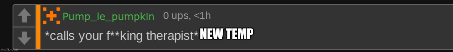 *calls your fucking therapist* | NEW TEMP | image tagged in calls your fucking therapist | made w/ Imgflip meme maker