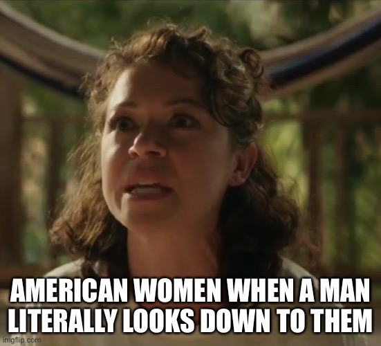 lol | AMERICAN WOMEN WHEN A MAN LITERALLY LOOKS DOWN TO THEM | image tagged in triggered feminist she hulk | made w/ Imgflip meme maker