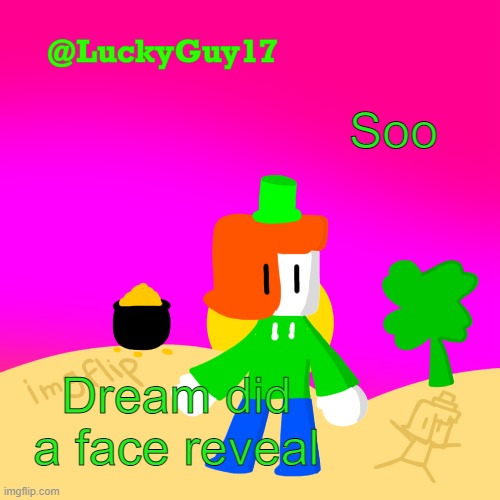 I dont watch him, he just appeared on my recomended | Soo; Dream did a face reveal | image tagged in luckys cooler template with shading | made w/ Imgflip meme maker