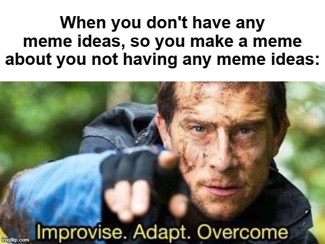 Problem solved | When you don't have any meme ideas, so you make a meme about you not having any meme ideas: | image tagged in improvise adapt overcome,meme ideas | made w/ Imgflip meme maker