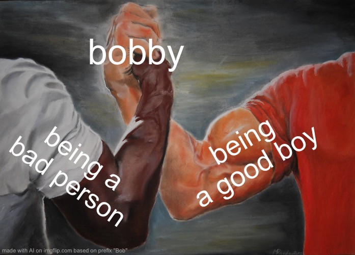 Epic Handshake | bobby; being a good boy; being a bad person | image tagged in memes,epic handshake | made w/ Imgflip meme maker