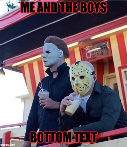 Da bois | ME AND THE BOYS; BOTTOM TEXT | image tagged in jason michael myers hanging out | made w/ Imgflip meme maker