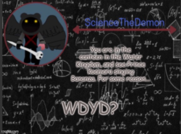 Science's template for scientists | You are in the canteen in the Water Kingdom, and see Prince Koamaru singing Bananza. For some reason... WDYD? | image tagged in science's template for scientists | made w/ Imgflip meme maker