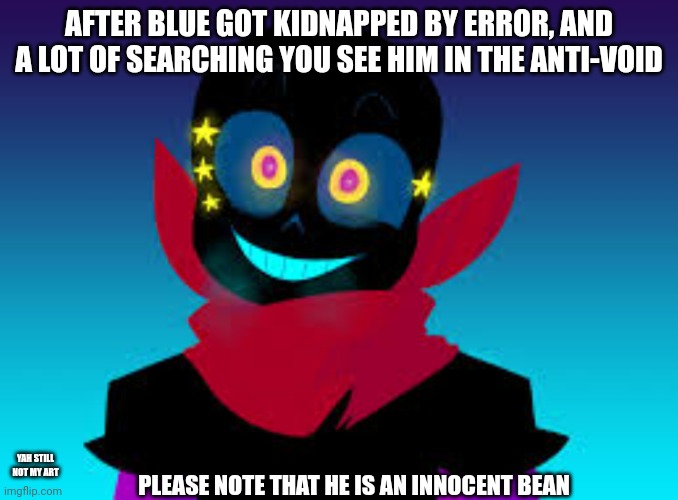 AFTER BLUE GOT KIDNAPPED BY ERROR, AND A LOT OF SEARCHING YOU SEE HIM IN THE ANTI-VOID; YAH STILL NOT MY ART; PLEASE NOTE THAT HE IS AN INNOCENT BEAN | made w/ Imgflip meme maker