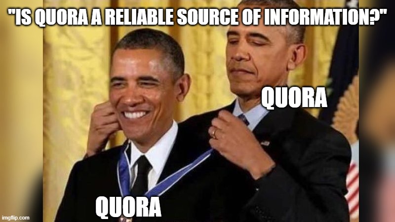 lmao | "IS QUORA A RELIABLE SOURCE OF INFORMATION?"; QUORA; QUORA | image tagged in obama giving obama award,quora | made w/ Imgflip meme maker