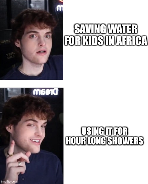 Chad move | SAVING WATER FOR KIDS IN AFRICA; USING IT FOR HOUR LONG SHOWERS | image tagged in dream,meme,africa | made w/ Imgflip meme maker