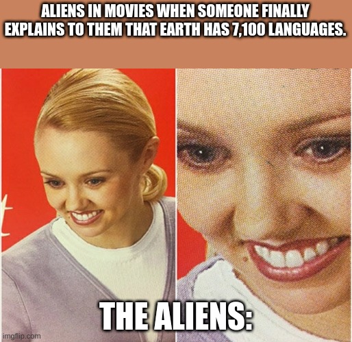 WAIT WHAT? | ALIENS IN MOVIES WHEN SOMEONE FINALLY EXPLAINS TO THEM THAT EARTH HAS 7,100 LANGUAGES. THE ALIENS: | image tagged in wait what | made w/ Imgflip meme maker