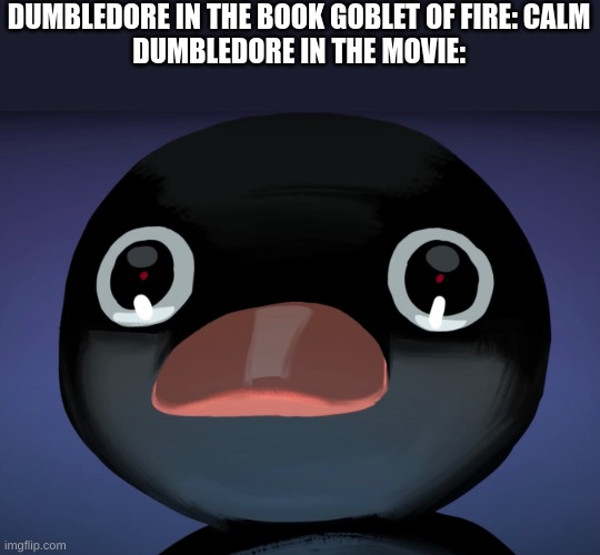 Pingu stare | DUMBLEDORE IN THE BOOK GOBLET OF FIRE: CALM
DUMBLEDORE IN THE MOVIE: | image tagged in pingu stare | made w/ Imgflip meme maker