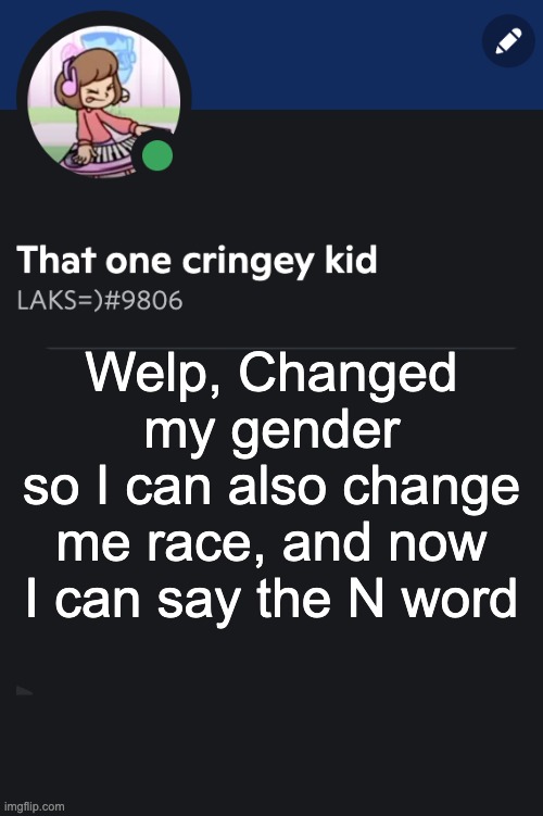 Goofy ahh template | Welp, Changed my gender
so I can also change me race, and now I can say the N word | image tagged in goofy ahh template | made w/ Imgflip meme maker