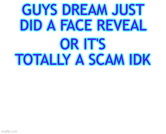 Untilled temp | GUYS DREAM JUST DID A FACE REVEAL; OR IT'S TOTALLY A SCAM IDK | image tagged in untilled temp | made w/ Imgflip meme maker