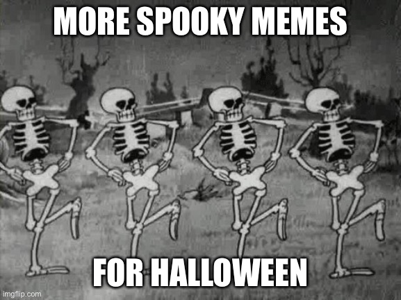 more | MORE SPOOKY MEMES; FOR HALLOWEEN | image tagged in spooky scary skeletons | made w/ Imgflip meme maker