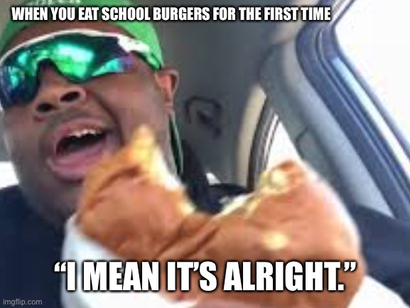 D | WHEN YOU EAT SCHOOL BURGERS FOR THE FIRST TIME; “I MEAN IT’S ALRIGHT.” | image tagged in memes,funny,lol,meme,fun,cupcake | made w/ Imgflip meme maker