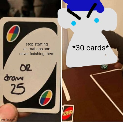 i have like, 4 unfinished animations | stop starting animations and never finishing them; *30 cards* | image tagged in memes,uno draw 25 cards | made w/ Imgflip meme maker