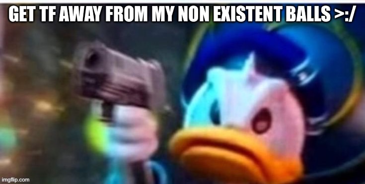 GET TF AWAY FROM MY NON EXISTENT BALLS >:/ | made w/ Imgflip meme maker