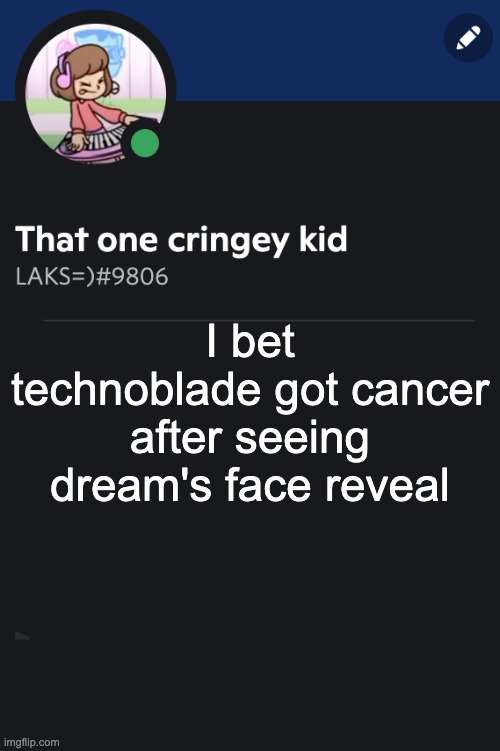 Goofy ahh template | I bet technoblade got cancer after seeing dream's face reveal | image tagged in goofy ahh template | made w/ Imgflip meme maker