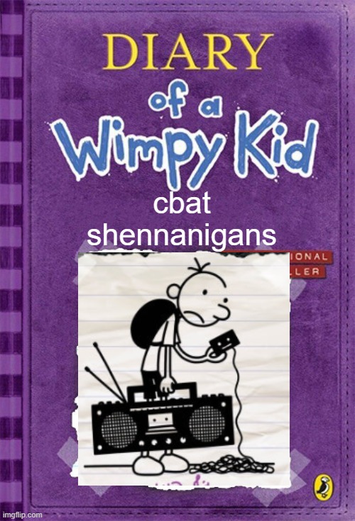 cbat shennanigans | cbat shennanigans | image tagged in diary of a wimpy kid cover template | made w/ Imgflip meme maker